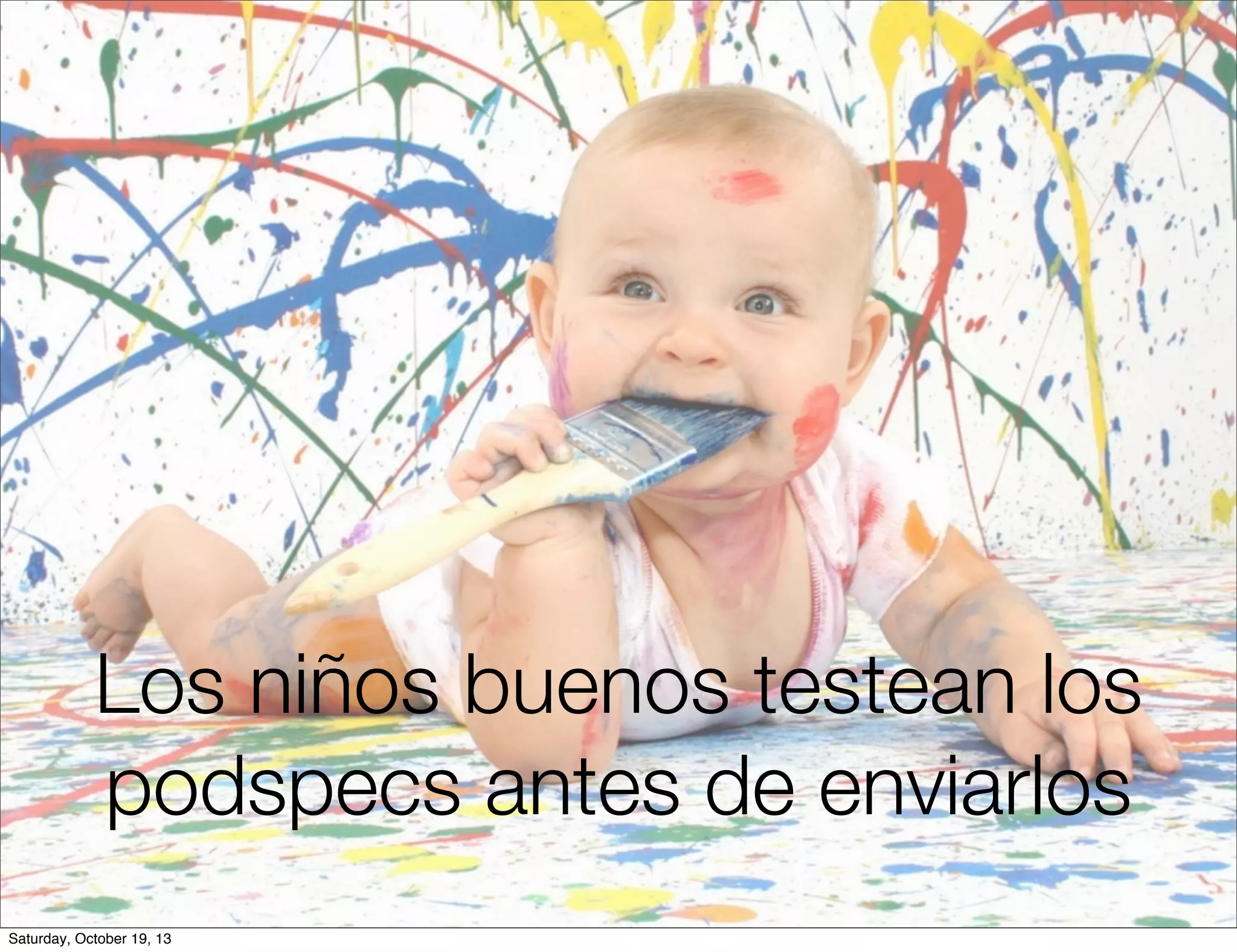 Los niños buenos testean los
podspecs antes de enviarlos
Saturday, October 19, 13

 