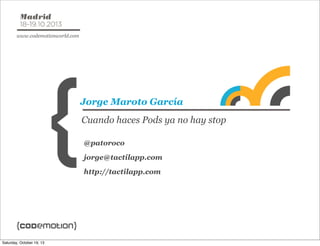 Jorge Maroto García
Cuando haces Pods ya no hay stop
@patoroco
jorge@tactilapp.com
http://tactilapp.com

Saturday, October 19, 13

 