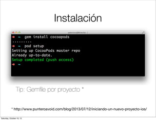 Instalación

Tip: Gemﬁle por proyecto *
* http://www.punteroavoid.com/blog/2013/07/12/iniciando-un-nuevo-proyecto-ios/
Saturday, October 19, 13

 