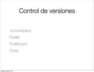 Control de versiones
.xcworkspace
Podﬁle
Podﬁle.lock
Pods/

Saturday, October 19, 13

 