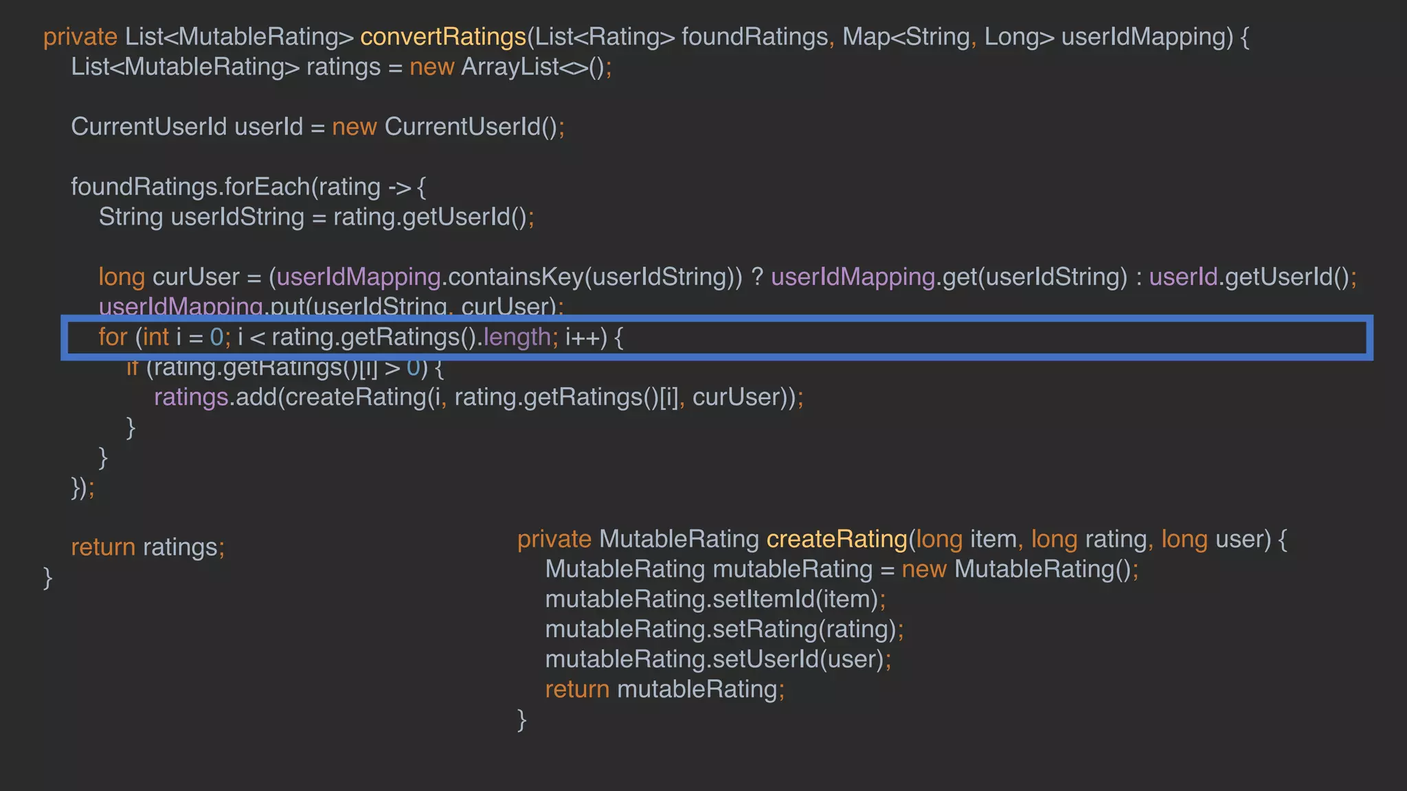 private List<MutableRating> convertRatings(List<Rating> foundRatings, Map<String, Long> userIdMapping) {
List<MutableRating> ratings = new ArrayList<>();
CurrentUserId userId = new CurrentUserId();
foundRatings.forEach(rating -> {
String userIdString = rating.getUserId();
long curUser = (userIdMapping.containsKey(userIdString)) ? userIdMapping.get(userIdString) : userId.getUserId();
userIdMapping.put(userIdString, curUser);
for (int i = 0; i < rating.getRatings().length; i++) {
if (rating.getRatings()[i] > 0) {
ratings.add(createRating(i, rating.getRatings()[i], curUser));
}
}
});
return ratings;
}
private MutableRating createRating(long item, long rating, long user) {
MutableRating mutableRating = new MutableRating();
mutableRating.setItemId(item);
mutableRating.setRating(rating);
mutableRating.setUserId(user);
return mutableRating;
}
 