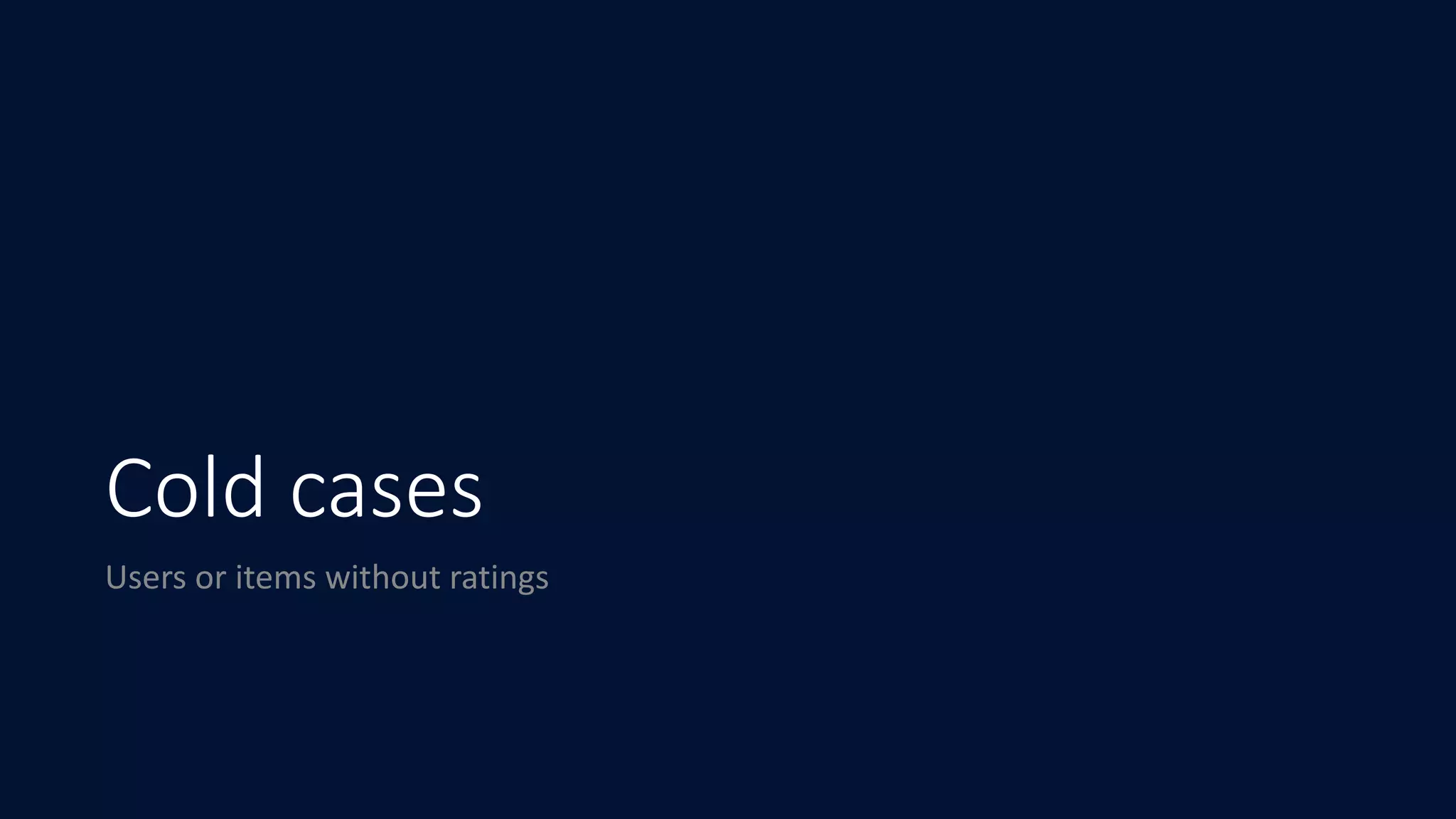 Cold cases
Users	or	items	without	ratings
 