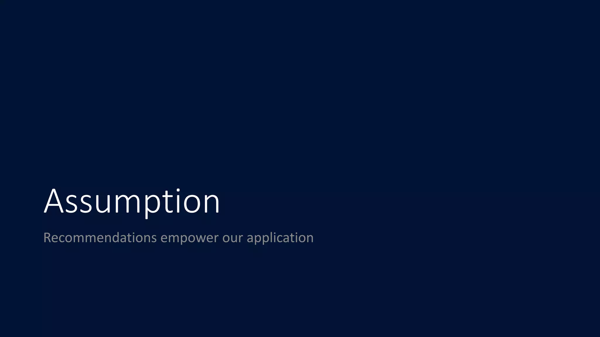 Assumption
Recommendations	empower	our	application
 