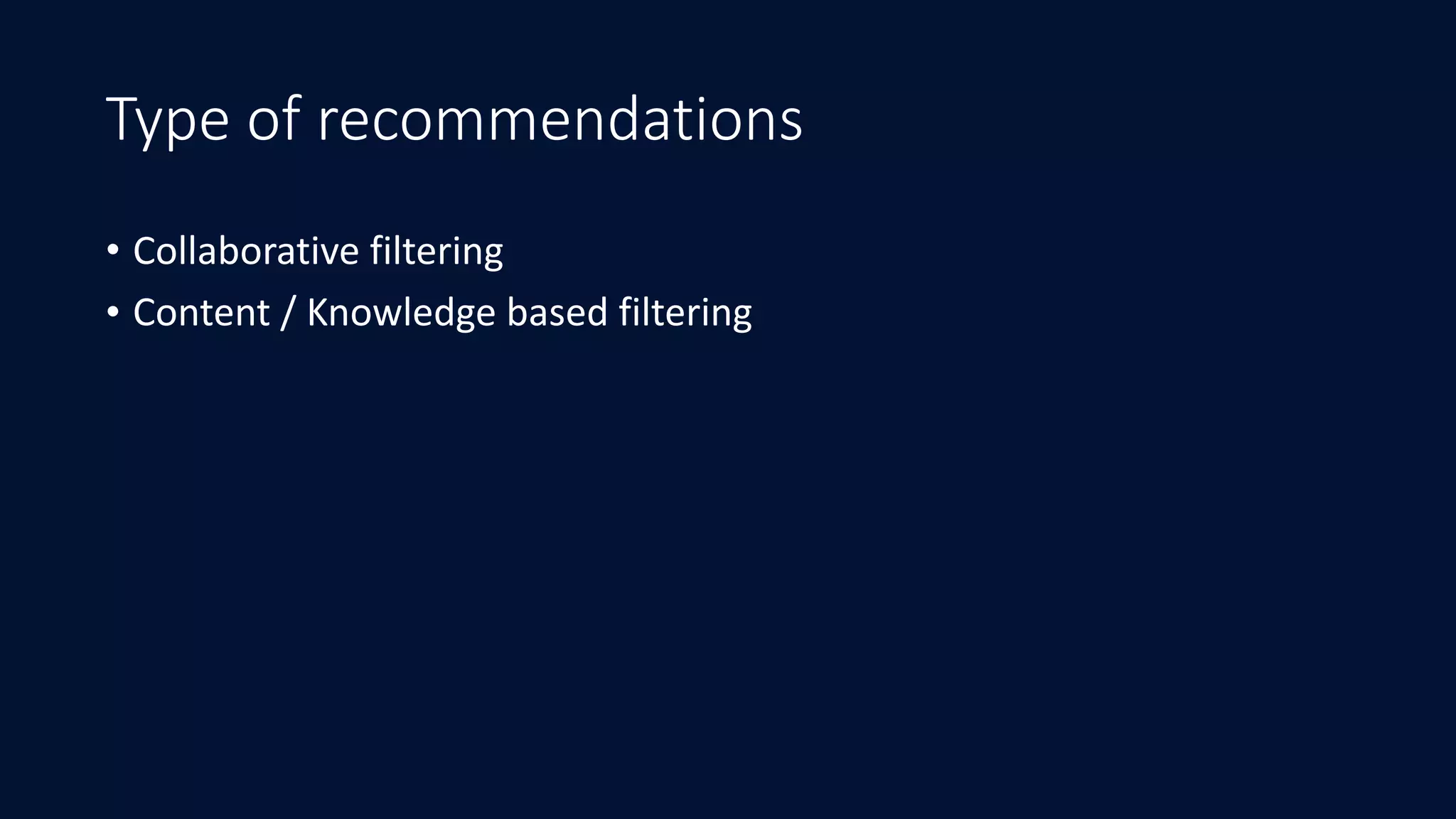 Type of recommendations
• Collaborative	filtering	
• Content	/	Knowledge	based	filtering
 