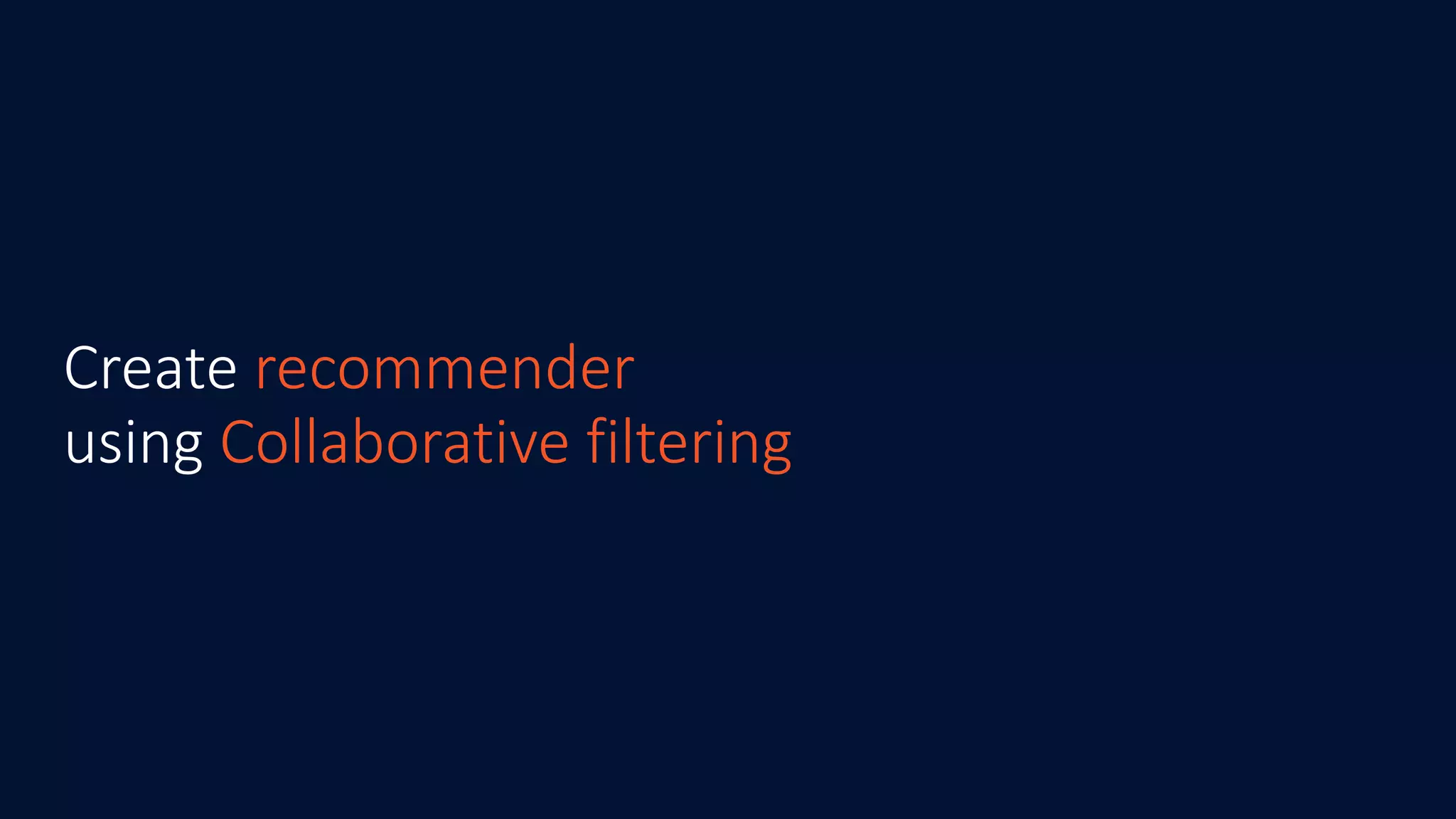 Create recommender
using Collaborative filtering
 