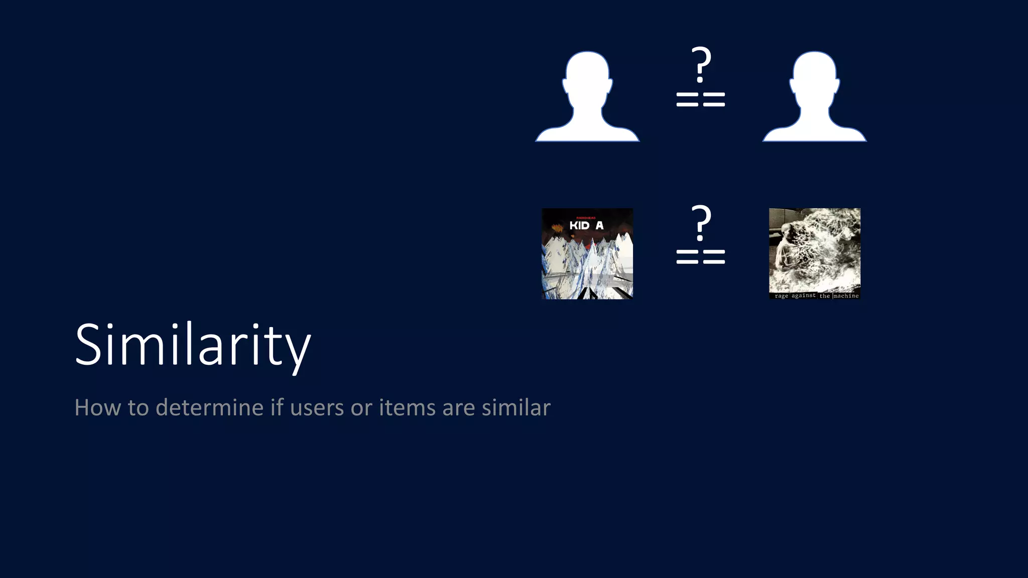 Similarity
How	to	determine	if	users	or	items	are	similar
==
==
?
?
 