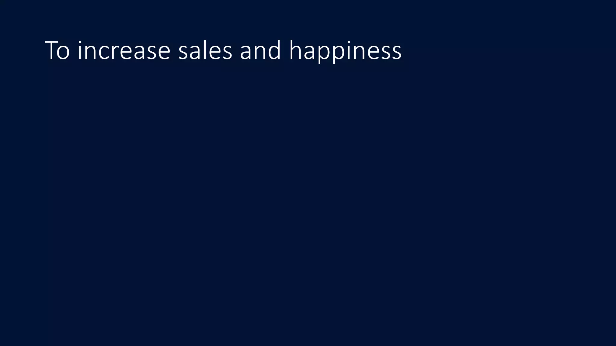 To increase sales and happiness
 