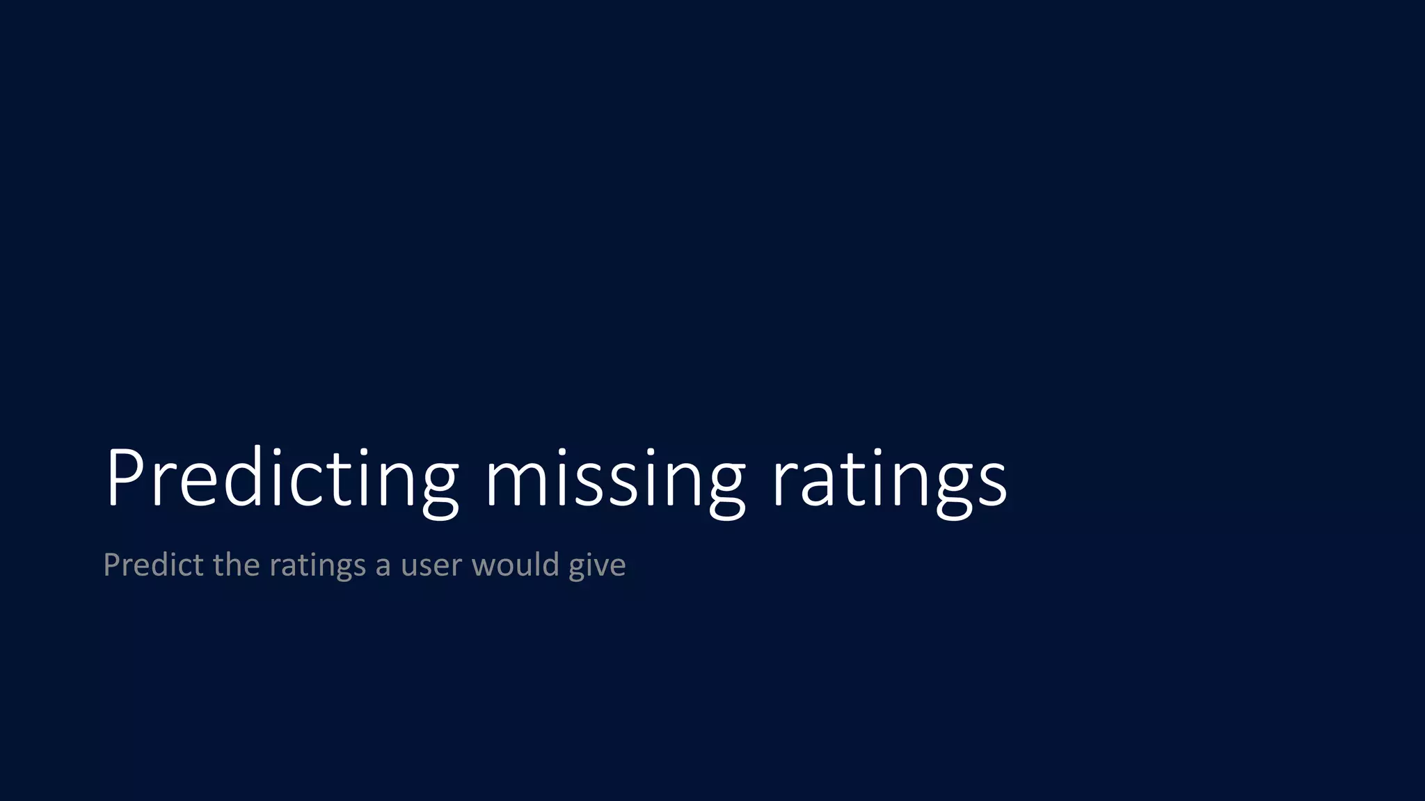 Predicting missing ratings
Predict	the	ratings	a	user	would	give
 