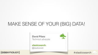#elasticsearch
MAKE SENSE OF YOUR (BIG) DATA!
David Pilato
Technical advocate	

!
elasticsearch.
@dadoonet
 