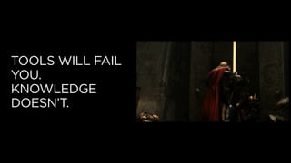TOOLS WILL FAIL
YOU.
KNOWLEDGE
DOESN’T.
 