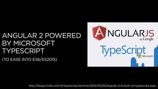 ANGULAR 2 POWERED
BY MICROSOFT
TYPESCRIPT
(TO EASE INTO ES6/ES2015)
http://blogs.msdn.com/b/typescript/archive/2015/03/05/angular-2-0-built-on-typescript.aspx
 