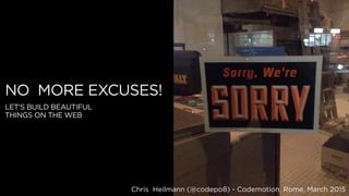 Chris Heilmann (@codepo8) - Codemotion, Rome, March 2015
NO MORE EXCUSES!
LET’S BUILD BEAUTIFUL
THINGS ON THE WEB
 