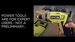 POWER TOOLS
ARE FOR EXPERT
USERS - NOT A
PRELIMINARY…
 
