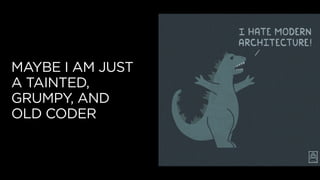 MAYBE I AM JUST
A TAINTED,
GRUMPY, AND
OLD CODER
 