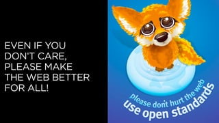 EVEN IF YOU
DON’T CARE,
PLEASE MAKE
THE WEB BETTER
FOR ALL!
 