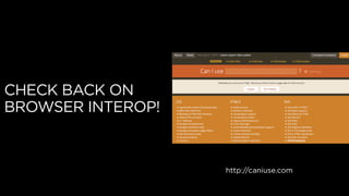 CHECK BACK ON
BROWSER INTEROP!
http://caniuse.com
 