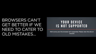 BROWSERS CAN’T
GET BETTER IF WE
NEED TO CATER TO
OLD MISTAKES…
 