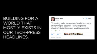 BUILDING FOR A
WORLD THAT
MOSTLY EXISTS IN
OUR TECH-PRESS
HEADLINES.
 