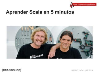 Scala Programming @ Madrid 
Aprender Scala en 5 minutos 
MADRID · NOV 21-22 · 2014 
 
