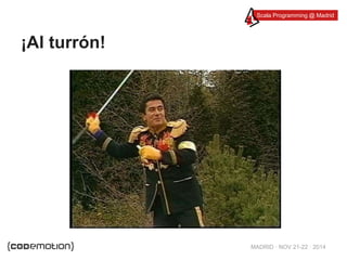 Scala Programming @ Madrid 
MADRID · NOV 21-22 · 2014 
¡Al turrón! 
 