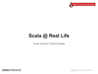 Scala Programming @ Madrid 
MADRID · NOV 21-22 · 2014 
Scala @ Real Life 
Javier Santos y David Vallejo 

