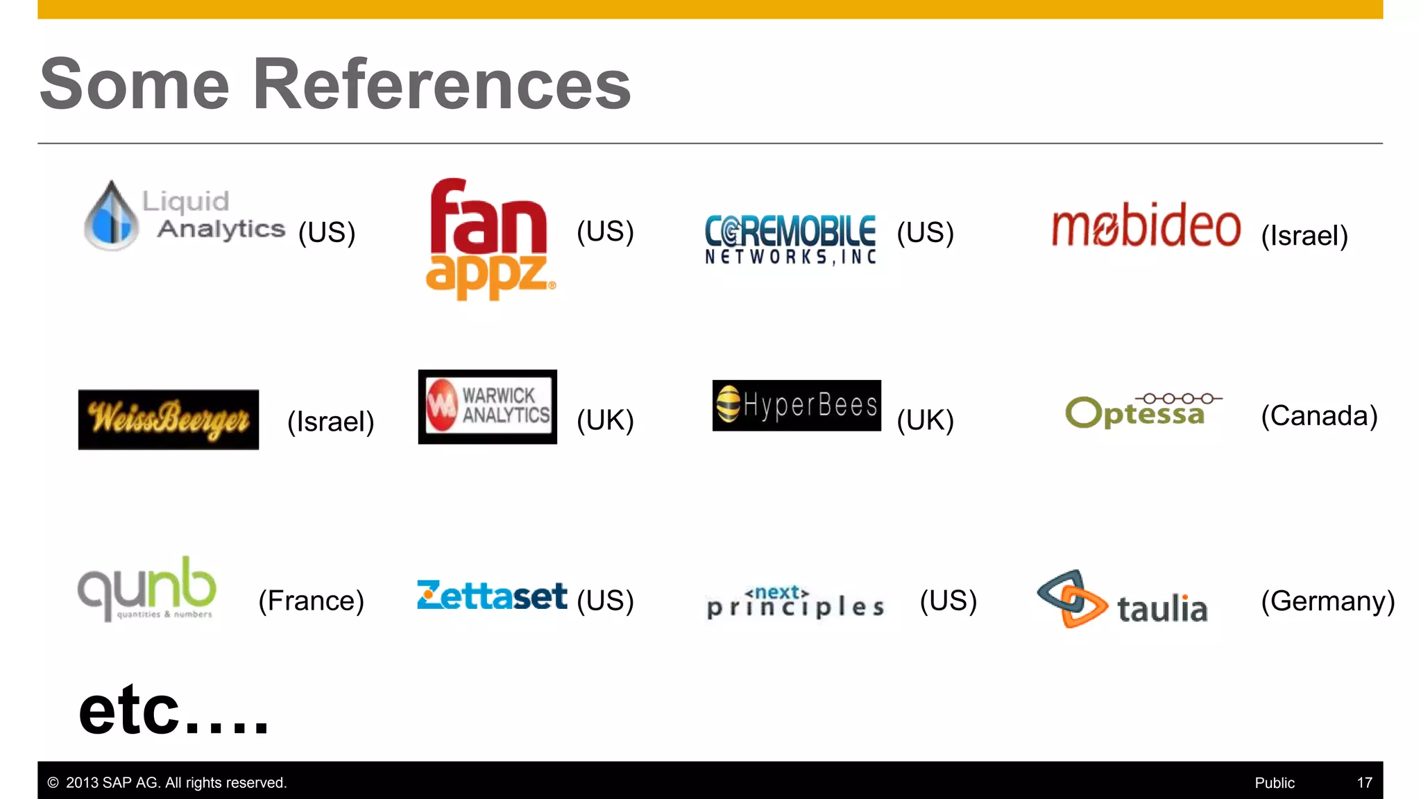 © 2013 SAP AG. All rights reserved. 17Public
Some References
(Israel)(US) (US)
(France)
(UK)(UK)(Israel)
(US)
(Canada)
(US) (US) (Germany)
etc….
 
