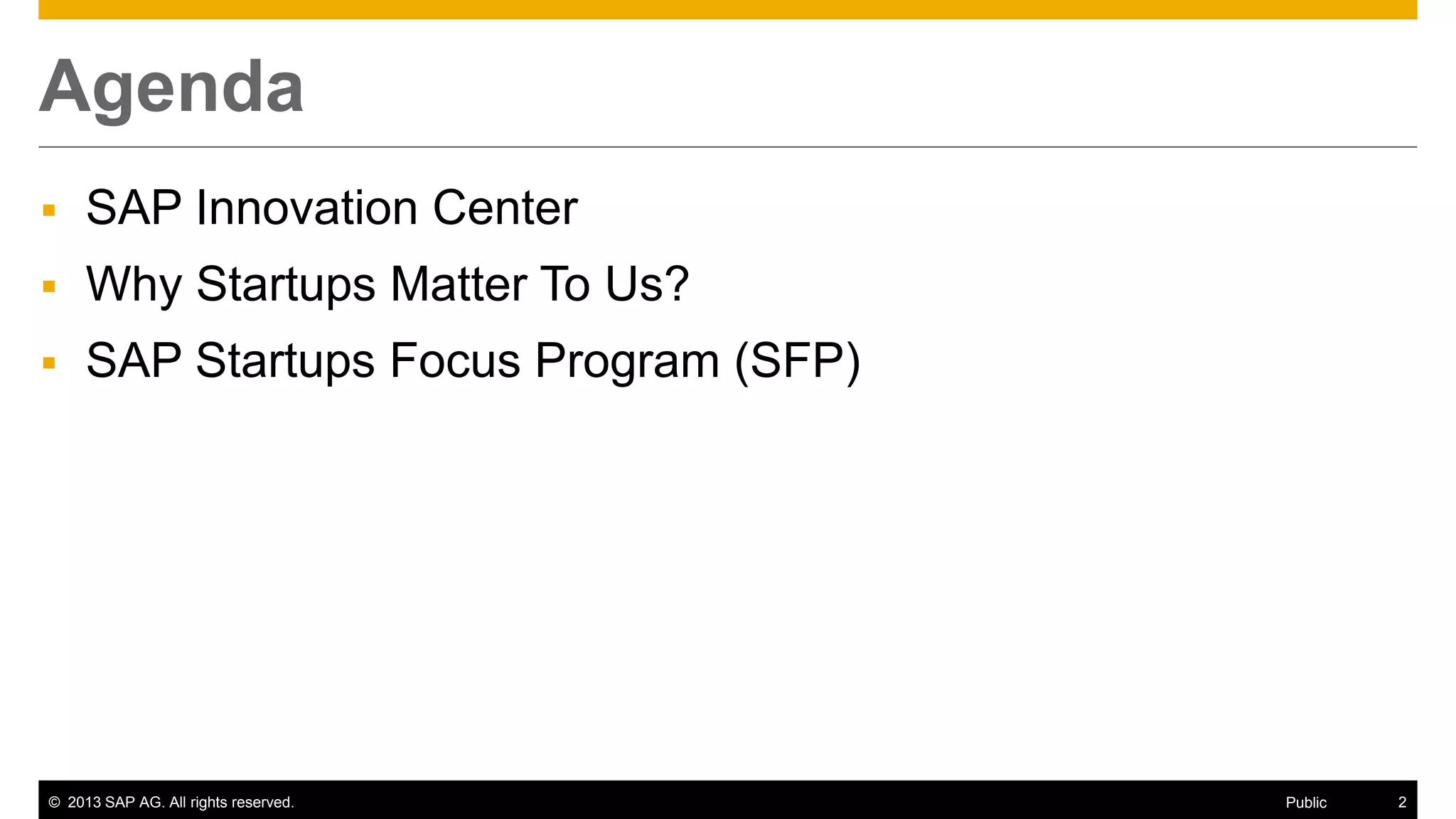 © 2013 SAP AG. All rights reserved. 2Public
Agenda
 SAP Innovation Center
 Why Startups Matter To Us?
 SAP Startups Focus Program (SFP)
 