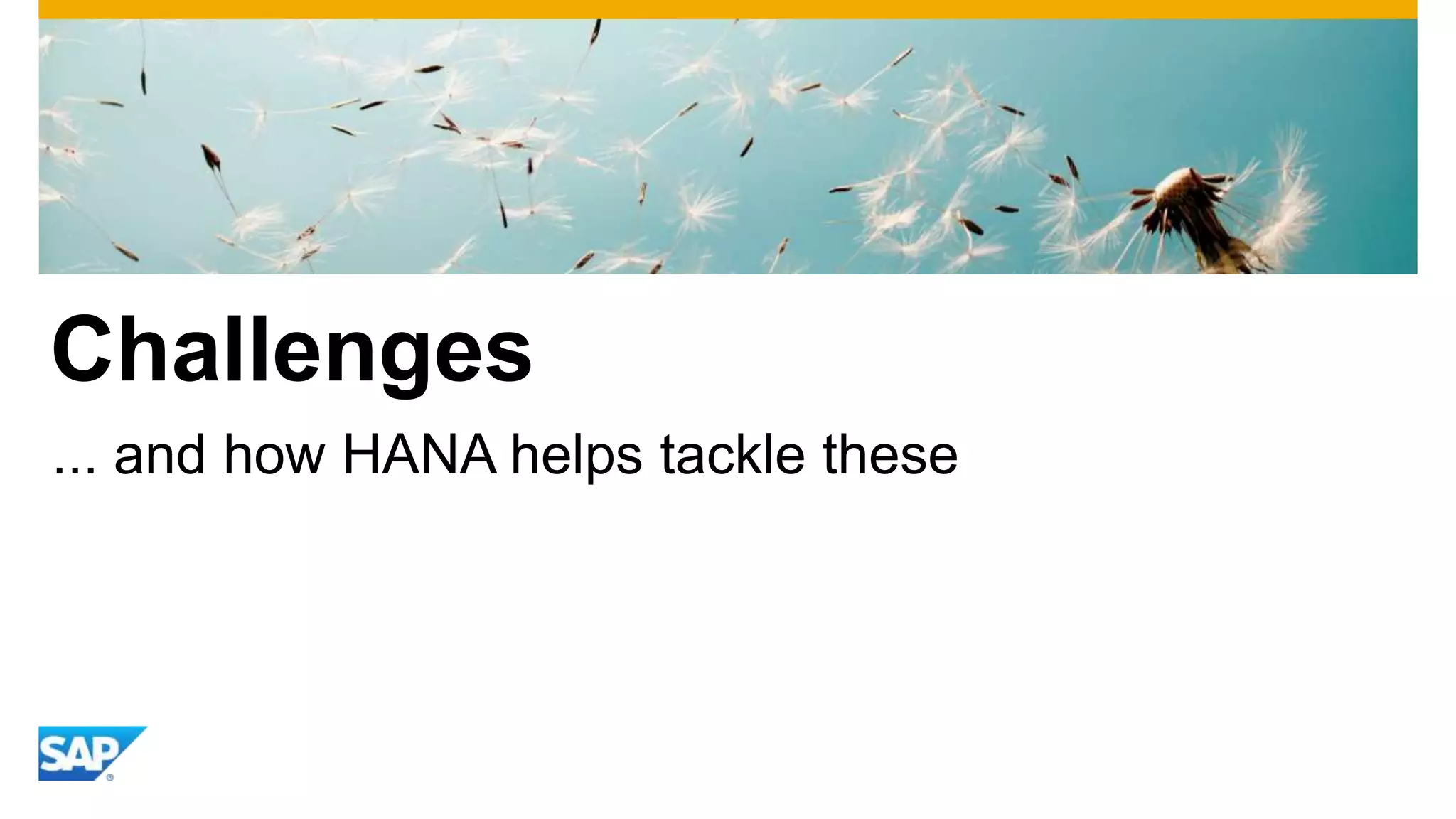 Challenges
... and how HANA helps tackle these
 
