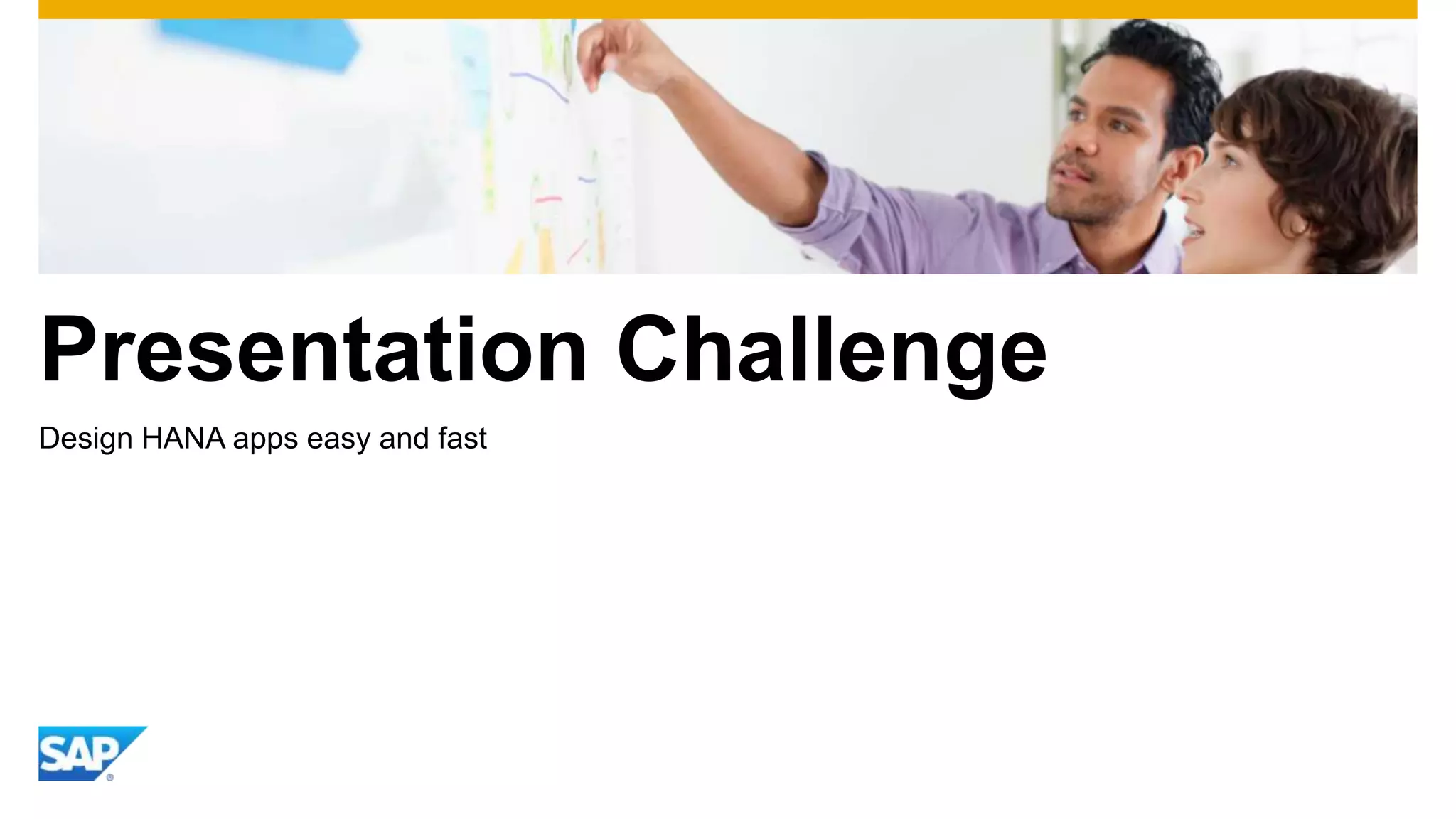 Presentation Challenge
Design HANA apps easy and fast
 