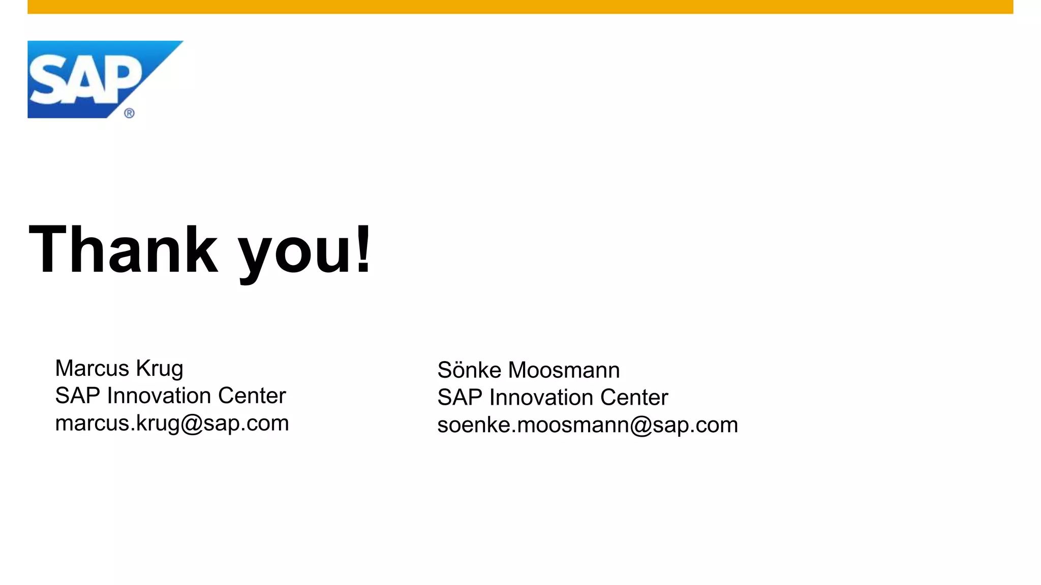 Thank you!
Sönke Moosmann
SAP Innovation Center
soenke.moosmann@sap.com
Marcus Krug
SAP Innovation Center
marcus.krug@sap.com
 