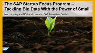 The SAP Startup Focus Program –
Tackling Big Data With the Power of Small
Marcus Krug and Sönke Moosmann, SAP Innovation Center
 