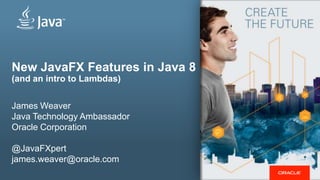 New JavaFX Features in Java 8
(and an intro to Lambdas)
James Weaver
Java Technology Ambassador
Oracle Corporation
@JavaFXpert
james.weaver@oracle.com
 
