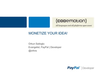 MONETIZE YOUR IDEA!
Orkun Saitoglu
Evangelist, PayPal | Developer
@orkns
 