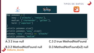 T I P O S D E D AT O S
@alberto_deavila
A.3 2 true null
B.3 2 MethodNotFound null
C.3 2 true MethodNotFound
D.3 MethodNotFound(x2) null
 