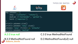 T I P O S D E D AT O S
@alberto_deavila
A.3 2 true null
B.3 2 MethodNotFound null
C.3 2 true MethodNotFound
D.3 MethodNotFound(x2) null
 