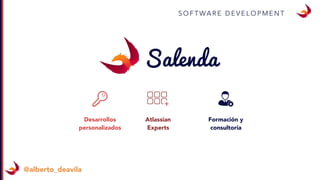 S O F T WA R E D E V E L O P M E N T
Desarrollos
personalizados
Atlassian
Experts
Formación y
consultoría
@alberto_deavila
 