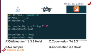 T I P O S D E D AT O S
@alberto_deavila
A.Codemotion ’16 3.3 Hola!
B.No compila
C.Codemotion ’16 3.3
D.Codemotion 3.3 Hola!
 