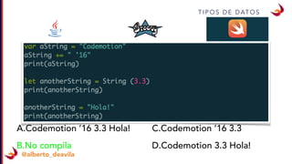 T I P O S D E D AT O S
@alberto_deavila
A.Codemotion ’16 3.3 Hola!
B.No compila
C.Codemotion ’16 3.3
D.Codemotion 3.3 Hola!
 