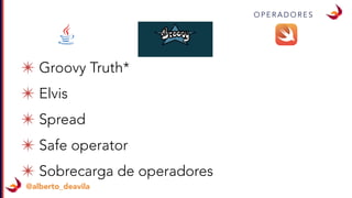 @alberto_deavila
O P E R A D O R E S
✴ Groovy Truth*
✴ Elvis
✴ Spread
✴ Safe operator
✴ Sobrecarga de operadores
 