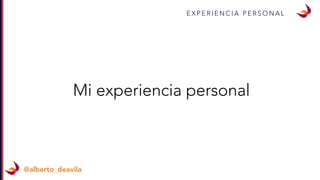 E X P E R I E N C I A P E R S O N A L
@alberto_deavila
Mi experiencia personal
 