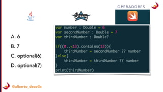 O P E R A D O R E S
@alberto_deavila
A. 6
B. 7
C. optional(6)
D. optional(7)
 
