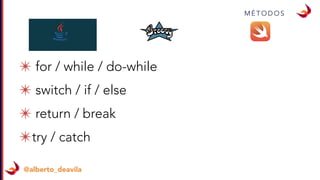 M É T O D O S
@alberto_deavila
✴ for / while / do-while
✴ switch / if / else
✴ return / break
✴try / catch
 