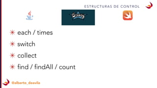 @alberto_deavila
E S T R U C T U R A S D E C O N T R O L
✴ each / times
✴ switch
✴ collect
✴ find / findAll / count
 