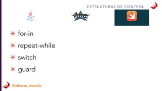 @alberto_deavila
E S T R U C T U R A S D E C O N T R O L
✴ for-in
✴ repeat-while
✴ switch
✴ guard
 