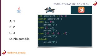 @alberto_deavila
E S T R U C T U R A S D E C O N T R O L
A. 1
B. 2
C. 3
D. No compila
 
