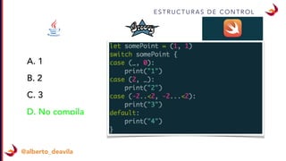 @alberto_deavila
E S T R U C T U R A S D E C O N T R O L
A. 1
B. 2
C. 3
D. No compila
 