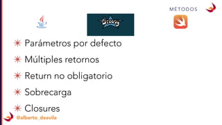 @alberto_deavila
M É T O D O S
✴ Parámetros por defecto
✴ Múltiples retornos
✴ Return no obligatorio
✴ Sobrecarga
✴ Closures
 