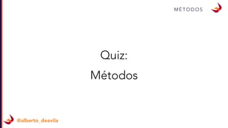 M É T O D O S
@alberto_deavila
Quiz:
Métodos
 