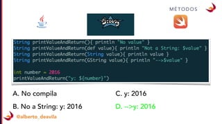 @alberto_deavila
M É T O D O S
A. No compila
B. No a String: y: 2016
C. y: 2016
D. -->y: 2016
 