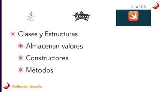 @alberto_deavila
C L A S E S
✴ Clases y Estructuras
✴ Almacenan valores
✴ Constructores
✴ Métodos
 